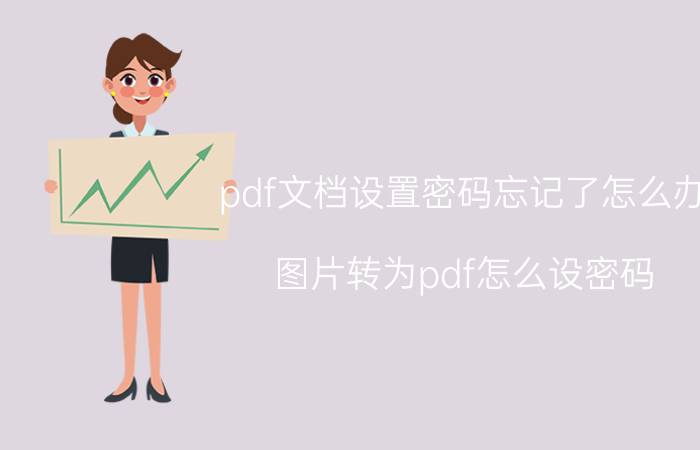 pdf文档设置密码忘记了怎么办 图片转为pdf怎么设密码？